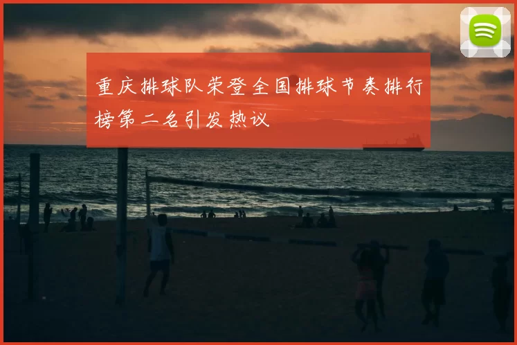 重庆排球队荣登全国排球节奏排行榜第二名引发热议