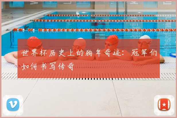 世界杯历史上的狗年奇迹：冠军们如何书写传奇