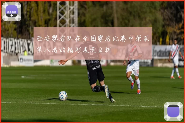 西安攀岩队在全国攀岩比赛中荣获第八名的精彩表现分析