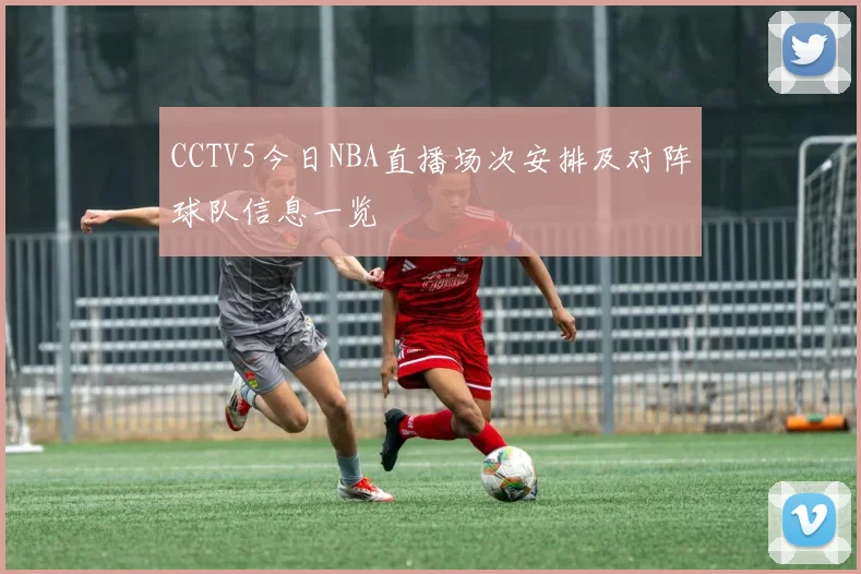CCTV5今日NBA直播场次安排及对阵球队信息一览