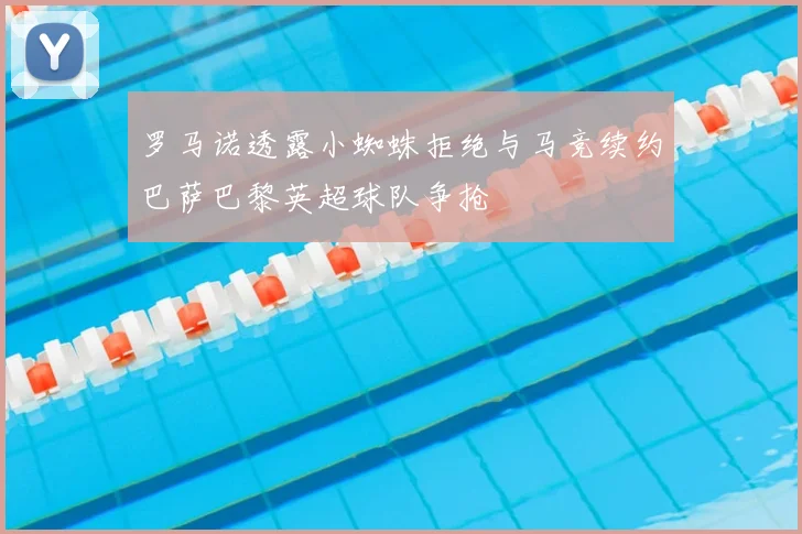 罗马诺透露小蜘蛛拒绝与马竞续约巴萨巴黎英超球队争抢