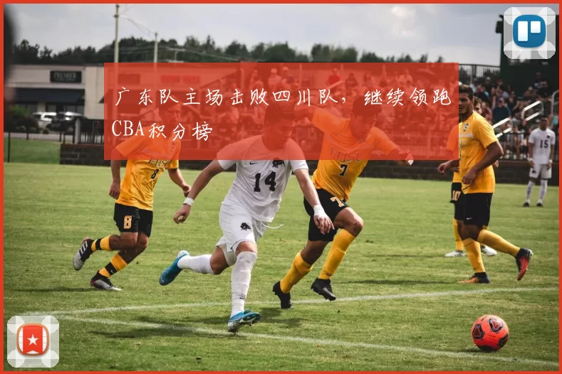 广东队主场击败四川队,继续领跑CBA积分榜