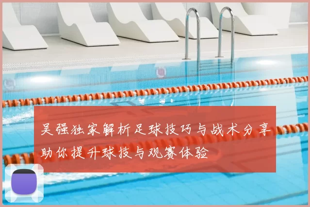 吴强独家解析足球技巧与战术分享助你提升球技与观赛体验
