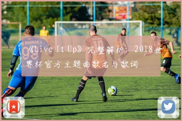 《Live It Up》完整解析：2018世界杯官方主题曲歌名与歌词