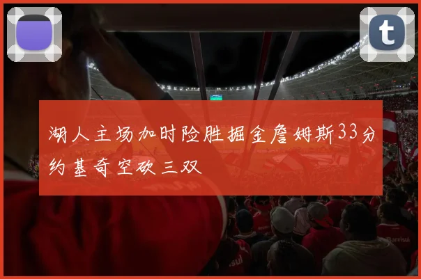 湖人主场加时险胜掘金詹姆斯33分约基奇空砍三双