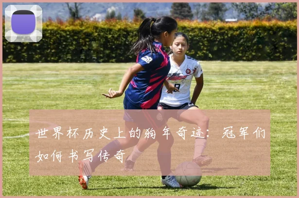 世界杯历史上的狗年奇迹：冠军们如何书写传奇