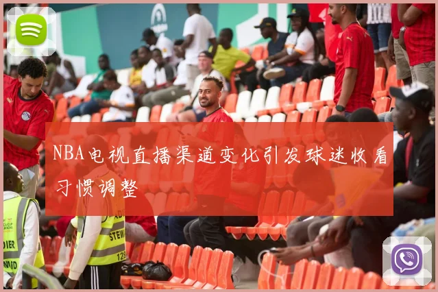 NBA电视直播渠道变化引发球迷收看习惯调整