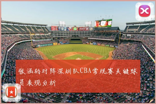 张涵钧对阵深圳队CBA常规赛关键球员表现分析