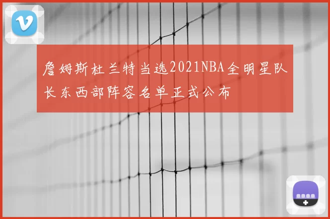 詹姆斯杜兰特当选2021NBA全明星队长东西部阵容名单正式公布