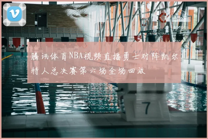 腾讯体育NBA视频直播勇士对阵凯尔特人总决赛第六场全场回放