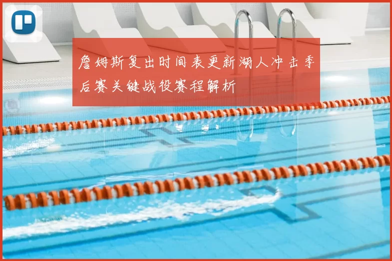 詹姆斯复出时间表更新湖人冲击季后赛关键战役赛程解析