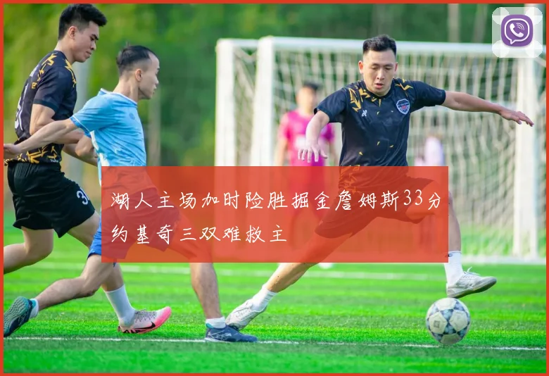 湖人主场加时险胜掘金詹姆斯33分约基奇三双难救主
