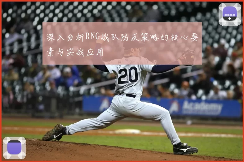 深入分析RNG战队防反策略的核心要素与实战应用