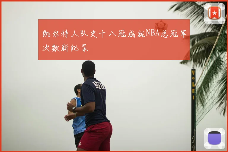 凯尔特人队史十八冠成就NBA总冠军次数新纪录