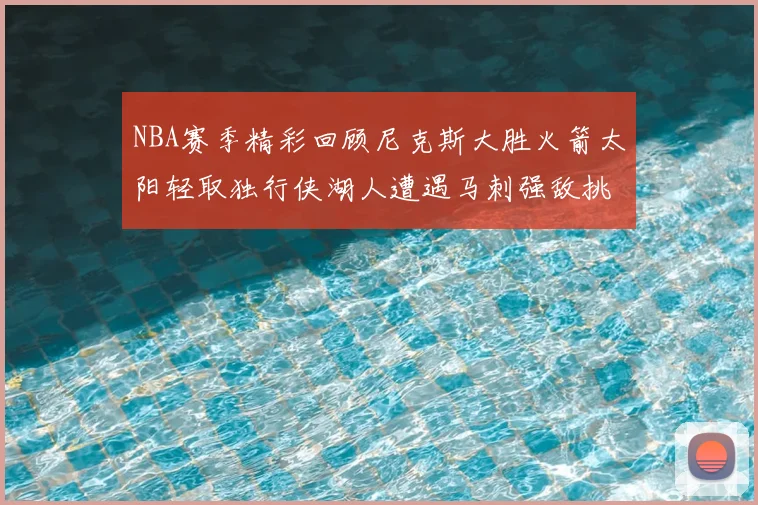 NBA赛季精彩回顾尼克斯大胜火箭太阳轻取独行侠湖人遭遇马刺强敌挑战