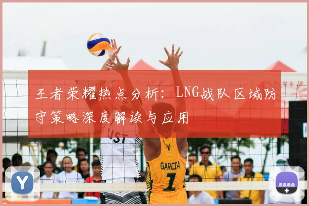 王者荣耀热点分析：LNG战队区域防守策略深度解读与应用