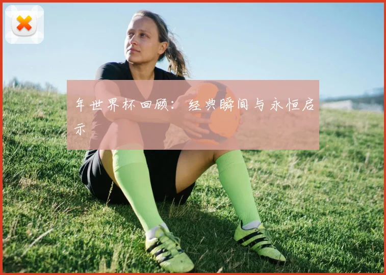 年世界杯回顾：经典瞬间与永恒启示