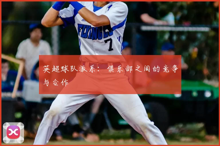 英超球队派系：俱乐部之间的竞争与合作