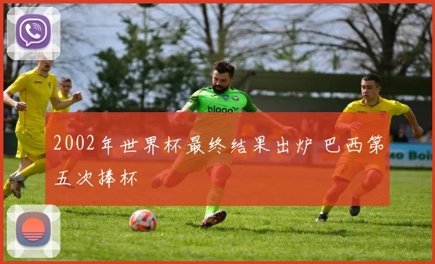 2002年世界杯最终结果出炉 巴西第五次捧杯