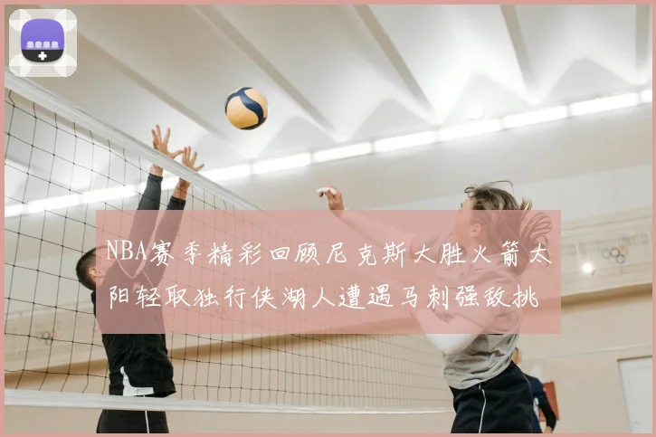 NBA赛季精彩回顾尼克斯大胜火箭太阳轻取独行侠湖人遭遇马刺强敌挑战