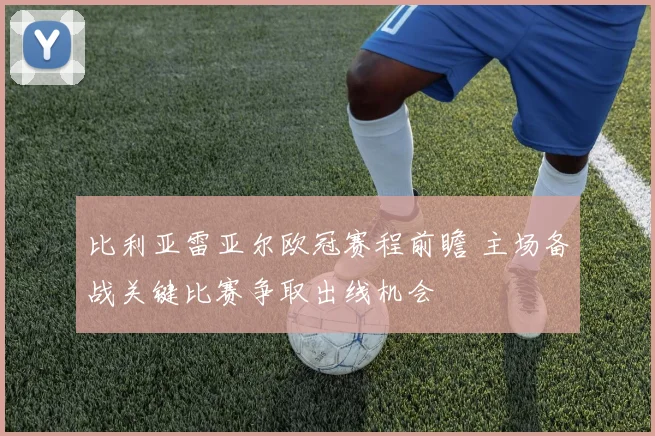 比利亚雷亚尔欧冠赛程前瞻 主场备战关键比赛争取出线机会