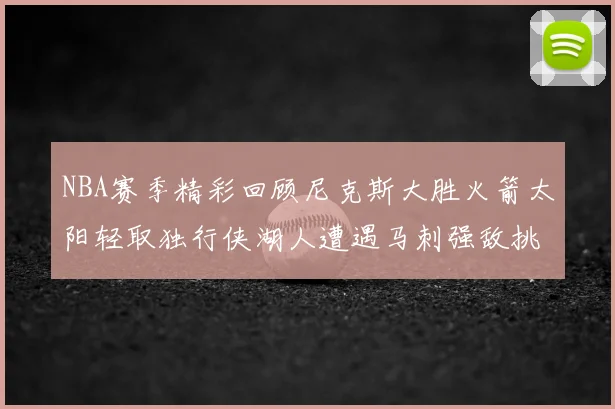 NBA赛季精彩回顾尼克斯大胜火箭太阳轻取独行侠湖人遭遇马刺强敌挑战