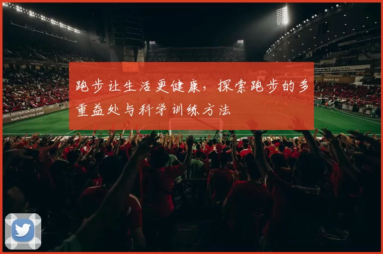 跑步让生活更健康，探索跑步的多重益处与科学训练方法