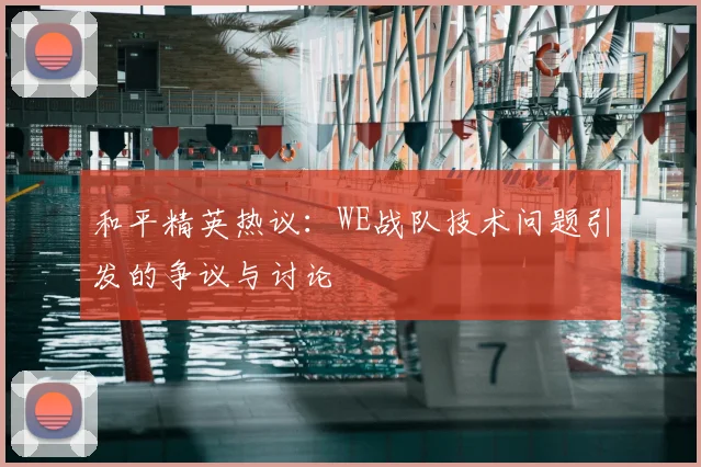 和平精英热议：WE战队技术问题引发的争议与讨论
