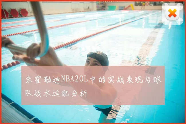 朱霍勒迪NBA2OL中的实战表现与球队战术适配分析