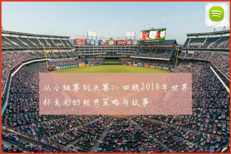 从小组赛到决赛：回顾2018年世界杯竞彩的经典策略与故事