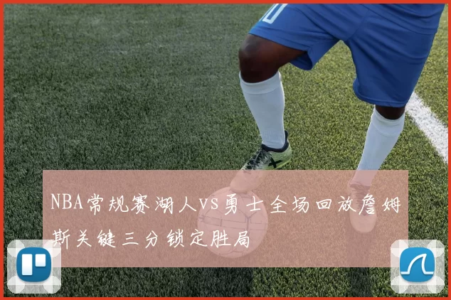 NBA常规赛湖人vs勇士全场回放詹姆斯关键三分锁定胜局