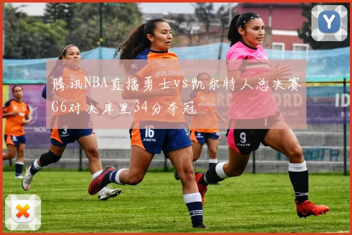 腾讯NBA直播勇士vs凯尔特人总决赛G6对决库里34分夺冠