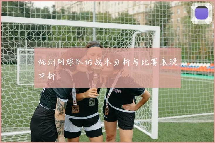 杭州网球队的战术分析与比赛表现评析