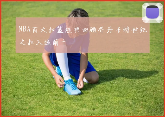 NBA百大扣篮经典回顾乔丹卡特世纪之扣入选前十