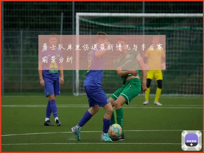 勇士队库里伤退最新情况与季后赛前景分析