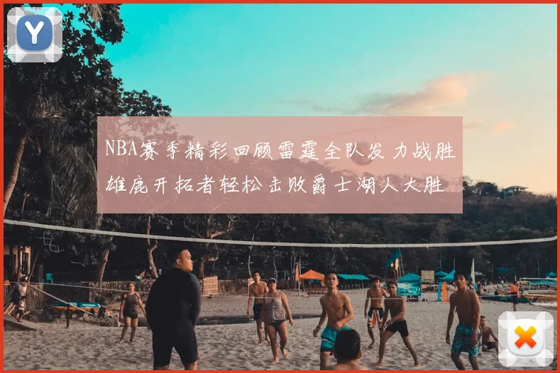 NBA赛季精彩回顾雷霆全队发力战胜雄鹿开拓者轻松击败爵士湖人大胜独行侠