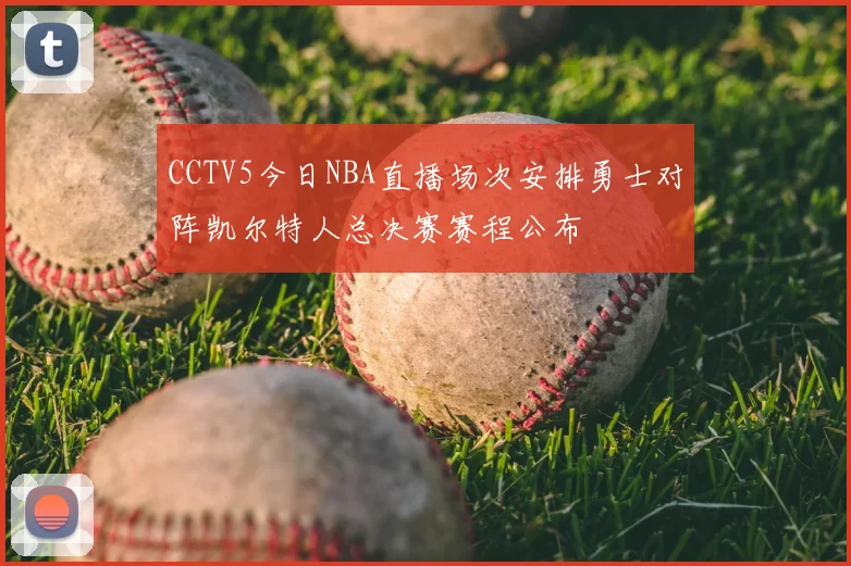 CCTV5今日NBA直播场次安排勇士对阵凯尔特人总决赛赛程公布